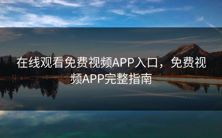 在线观看免费视频APP入口，免费视频APP完整指南