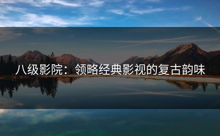 八级影院：领略经典影视的复古韵味