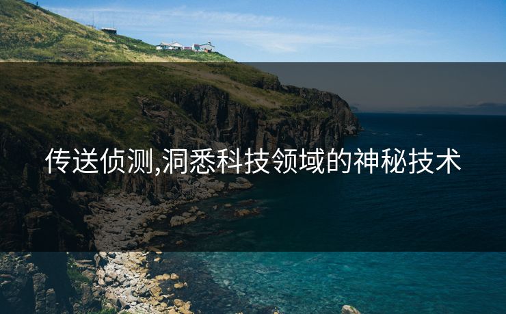 传送侦测,洞悉科技领域的神秘技术