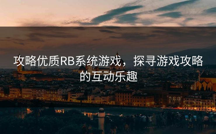 攻略优质RB系统游戏，探寻游戏攻略的互动乐趣