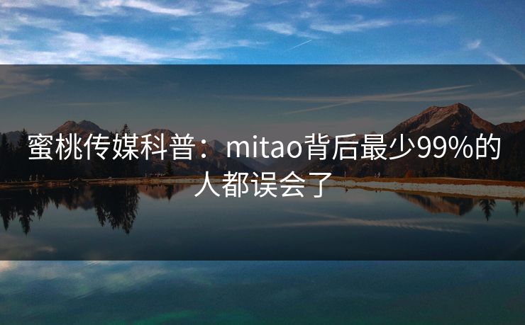 蜜桃传媒科普：mitao背后最少99%的人都误会了