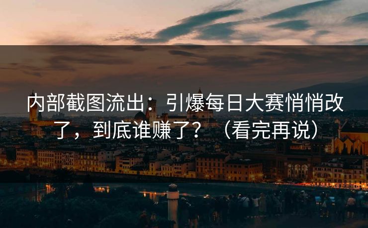 内部截图流出：引爆每日大赛悄悄改了，到底谁赚了？（看完再说）