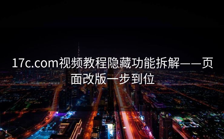17c.com视频教程隐藏功能拆解——页面改版一步到位