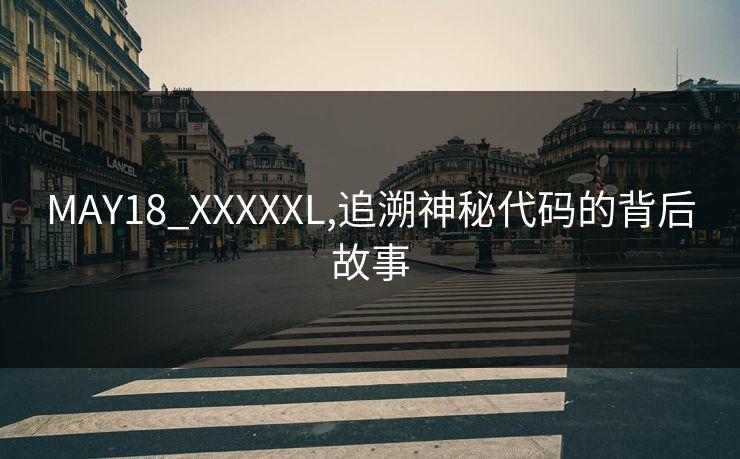 MAY18_XXXXXL,追溯神秘代码的背后故事 MAY18_XXXXXL,追溯神秘代码的背后故事