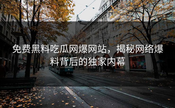 免费黑料吃瓜网爆网站，揭秘网络爆料背后的独家内幕