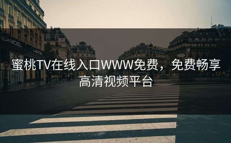 蜜桃TV在线入口WWW免费,免费畅享高清视频平台 蜜桃TV在线入口WWW免费,免费畅享高清视频平台
