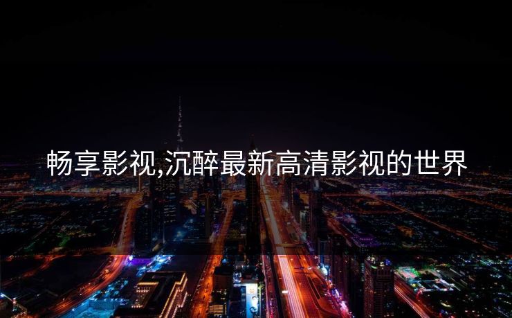 畅享影视,沉醉最新高清影视的世界 畅享影视,沉醉最新高清影视的世界