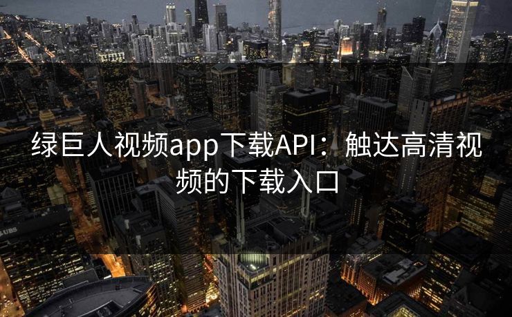 绿巨人视频app下载API：触达高清视频的下载入口