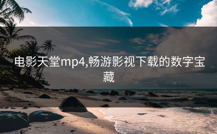 电影天堂mp4,畅游影视下载的数字宝藏 电影天堂mp4,畅游影视下载的数字宝藏