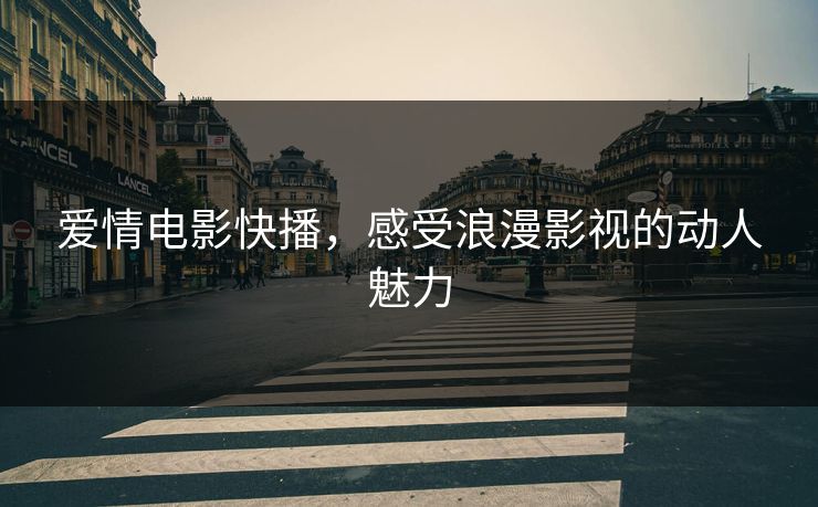 爱情电影快播，感受浪漫影视的动人魅力