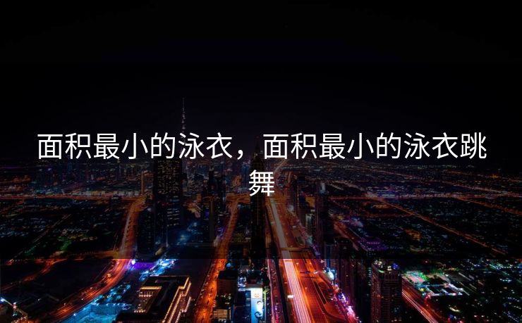 面积最小的泳衣，面积最小的泳衣跳舞